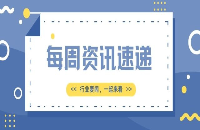 【一周資訊速遞】行業(yè)要聞，一起來看