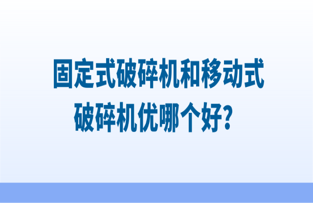 固定式破碎機(jī)和移動式破碎機(jī)優(yōu)哪個好？