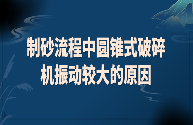 制砂流程中圓錐式破碎機(jī)振動較大的原因