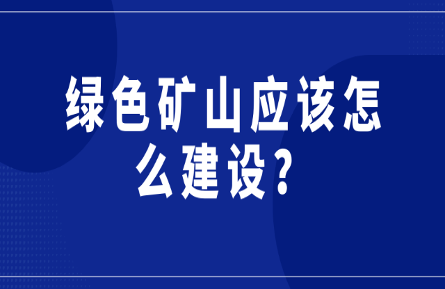 綠色礦山應(yīng)該怎么建設(shè)？