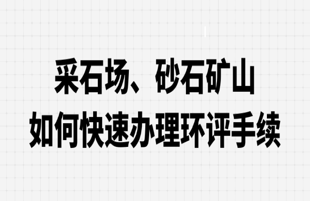 采石場、砂石礦山如何快速辦理環(huán)評手續(xù)