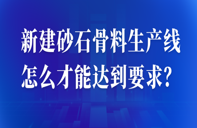 新建砂石骨料生產(chǎn)線怎么才能達(dá)到要求？ 