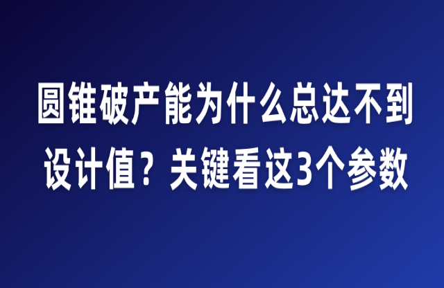 圓錐破產(chǎn)能為什么總達不到設(shè)計值？關(guān)鍵看這3個參數(shù)