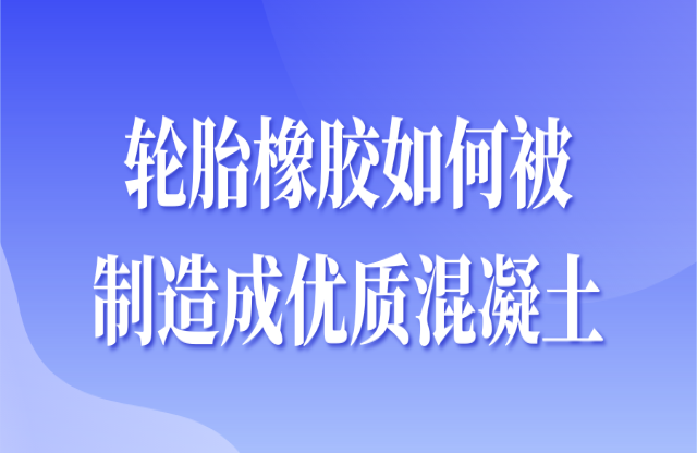 輪胎橡膠如何被制造成優(yōu)質(zhì)混凝土