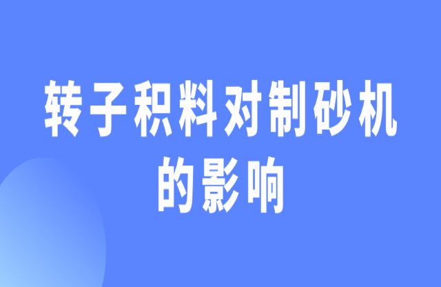 轉(zhuǎn)子積料對(duì)制砂機(jī)有什么影響