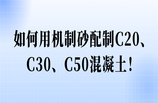 如何用機(jī)制砂配制C20、C30、C50混凝土！