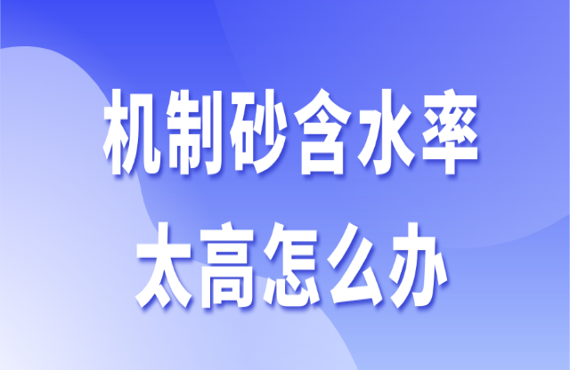 機制砂含水率太高怎么辦？3個辦法助你快速解決