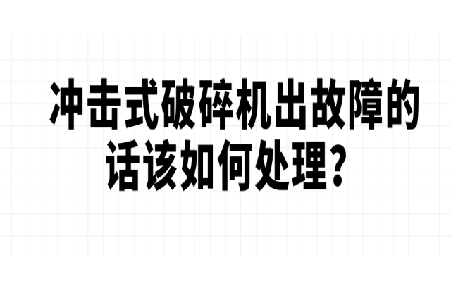 沖擊式破碎機出故障的話該如何處理？