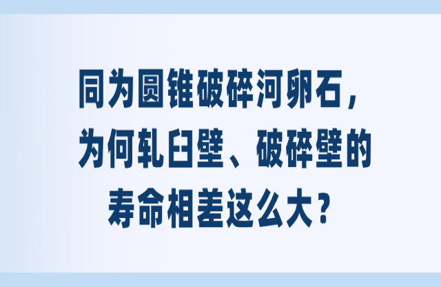 同為圓錐破碎河卵石，為何軋臼壁、破碎壁的壽命相差這么大？