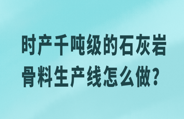 時產(chǎn)千噸級的石灰?guī)r骨料生產(chǎn)線怎么做？