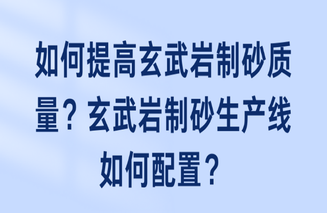 如何提高玄武巖制砂質(zhì)量？玄武巖制砂生產(chǎn)線如何配置？