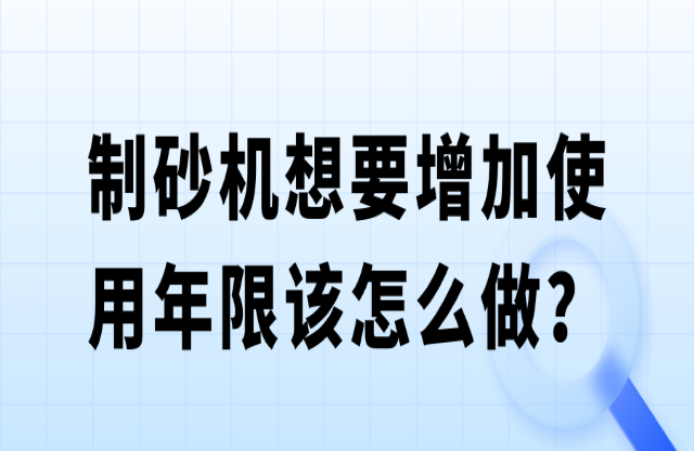 制砂機(jī)想要增加使用年限該怎么做？