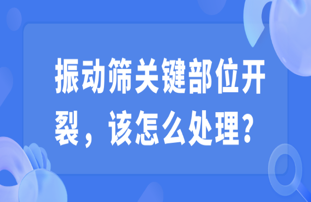 振動篩關(guān)鍵部位開裂，該怎么處理？