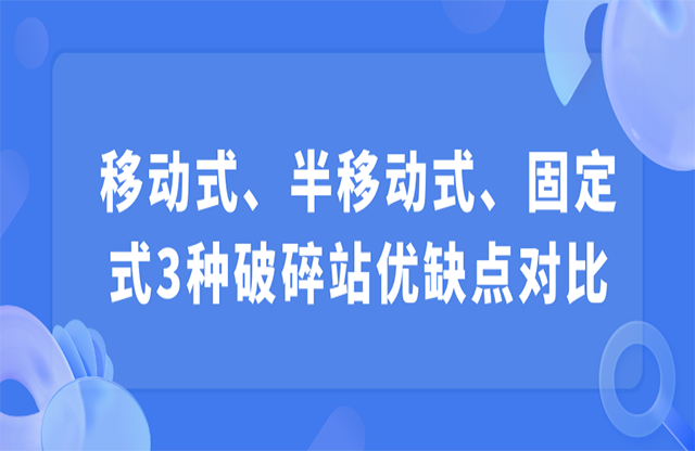 移動式、半移動式、固定式3種破碎站優(yōu)缺點對比