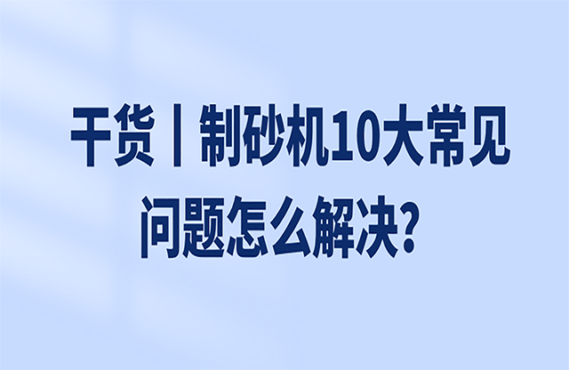 干貨丨制砂機(jī)10大常見問題怎么解決？