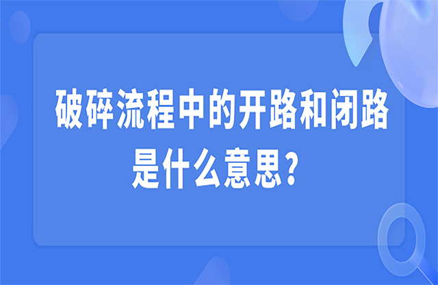 破碎流程中的開路和閉路是什么意思？