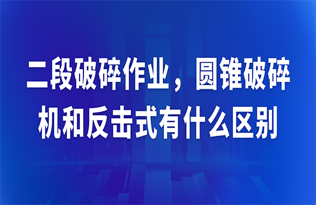 二段破碎作業(yè)，圓錐破碎機(jī)和反擊式有什么區(qū)別