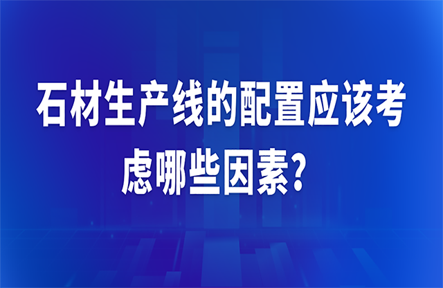 石材生產(chǎn)線的配置應(yīng)該考慮哪些因素？