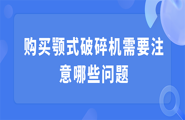 購(gòu)買顎式破碎機(jī)需要注意哪些問(wèn)題