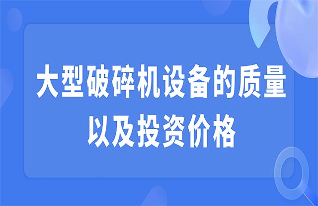 大型破碎機(jī)設(shè)備的質(zhì)量以及投資價(jià)格