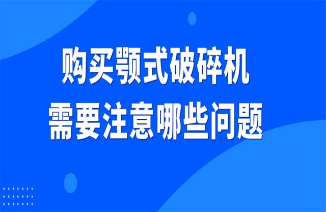 購(gòu)買顎式破碎機(jī)需要注意哪些問(wèn)題