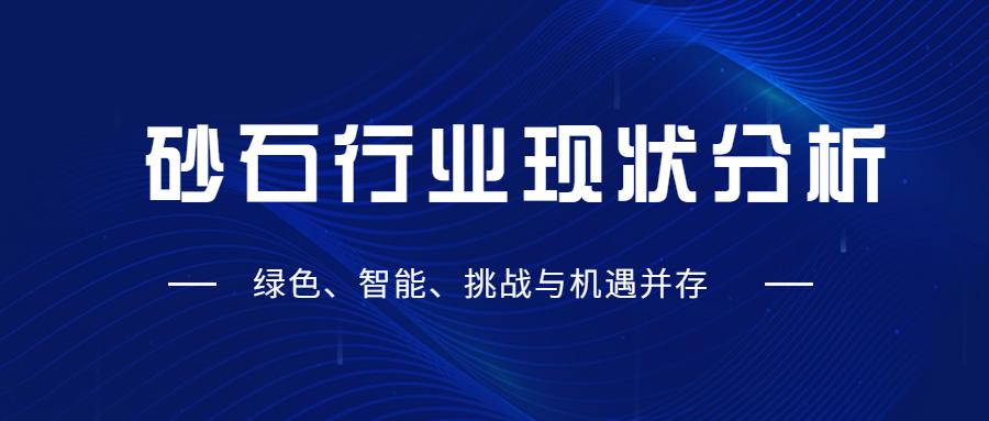 砂石行業(yè)現(xiàn)狀分析：綠色、智能、挑戰(zhàn)與機(jī)遇并存